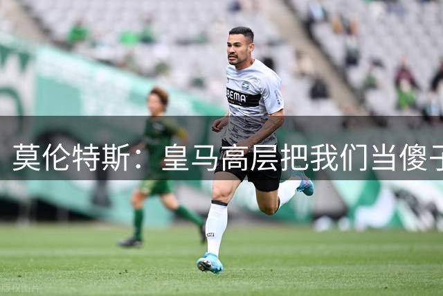 莫伦特斯：皇马高层把我们当傻子，他们并没有真正想要罗德里